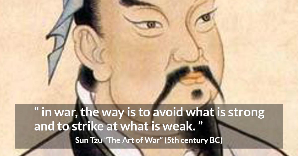 Sun Tzu quote about strength from The Art of War - in war, the way is to avoid what is strong and to strike at what is weak.