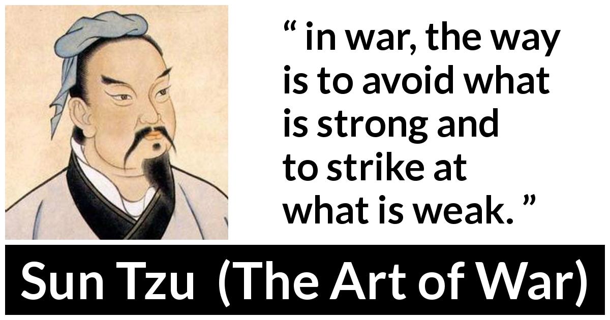 Sun Tzu quote about strength from The Art of War - in war, the way is to avoid what is strong and to strike at what is weak.