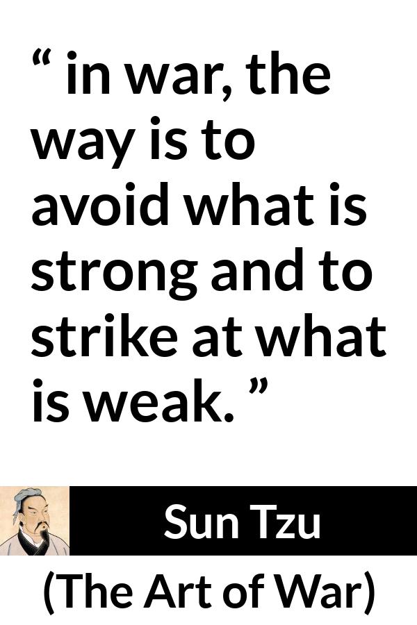 Sun Tzu quote about strength from The Art of War - in war, the way is to avoid what is strong and to strike at what is weak.