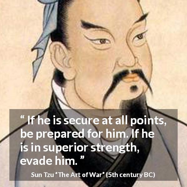 Sun Tzu quote about superiority from The Art of War - If he is secure at all points, be prepared for him. If he is in superior strength, evade him.
