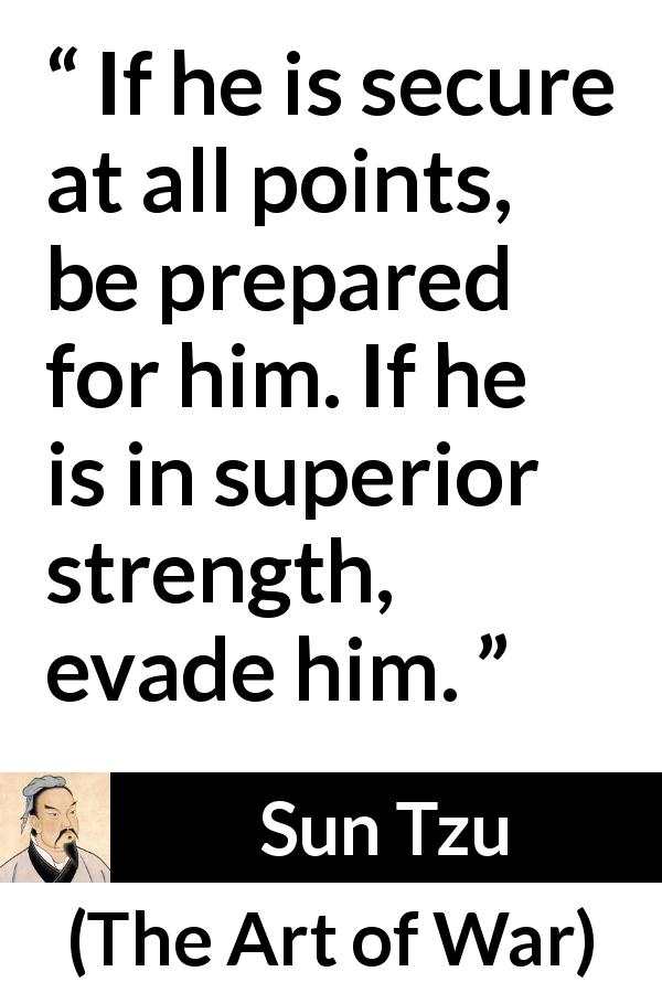 Sun Tzu quote about superiority from The Art of War - If he is secure at all points, be prepared for him. If he is in superior strength, evade him.