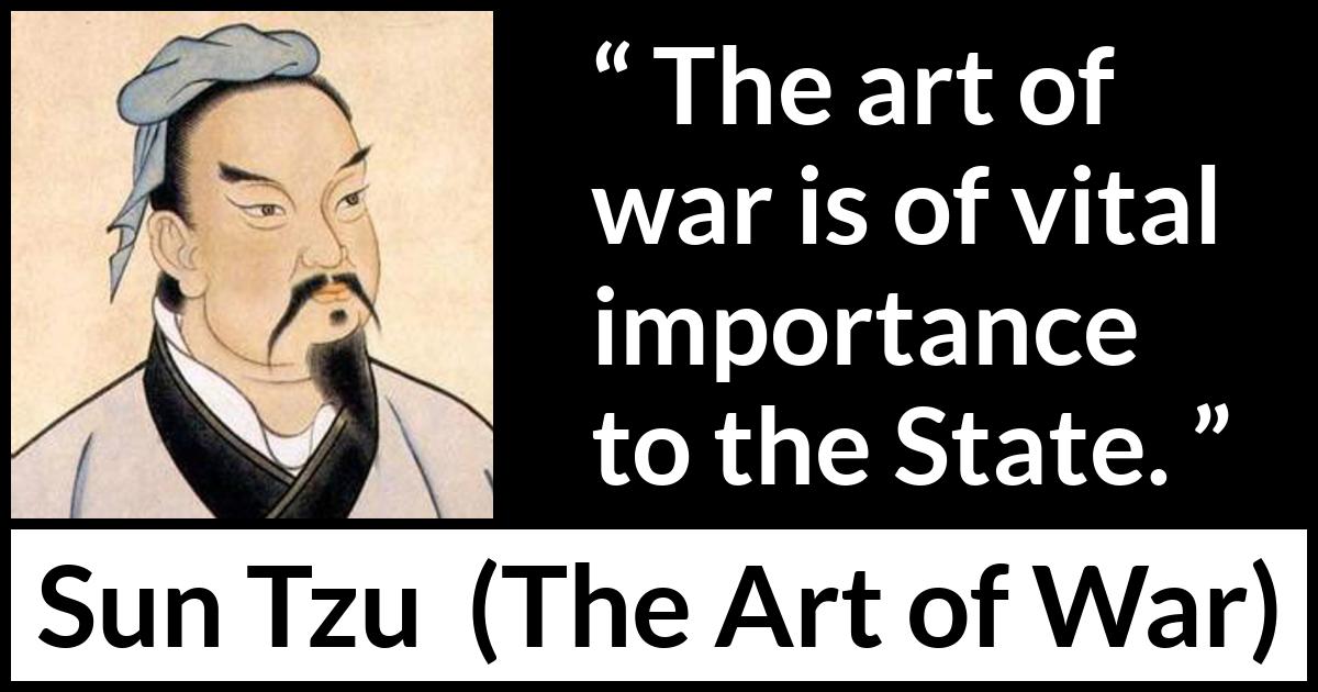 Sun Tzu quote about war from The Art of War - The art of war is of vital importance to the State.