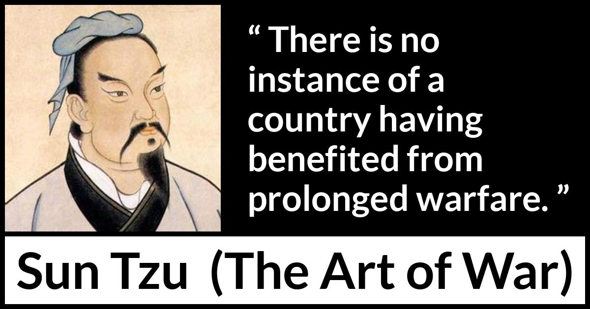 Sun Tzu quote about war from The Art of War - There is no instance of a country having benefited from prolonged warfare.