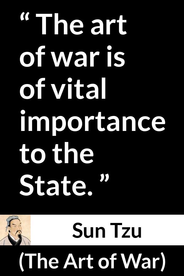 Sun Tzu quote about war from The Art of War - The art of war is of vital importance to the State.