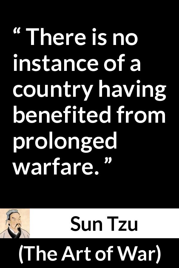 Sun Tzu quote about war from The Art of War - There is no instance of a country having benefited from prolonged warfare.