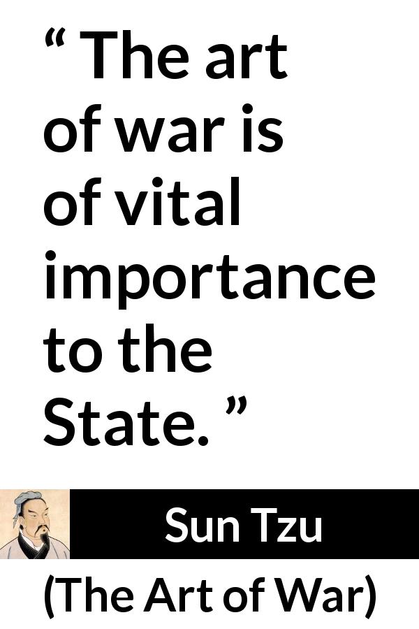 Sun Tzu quote about war from The Art of War - The art of war is of vital importance to the State.