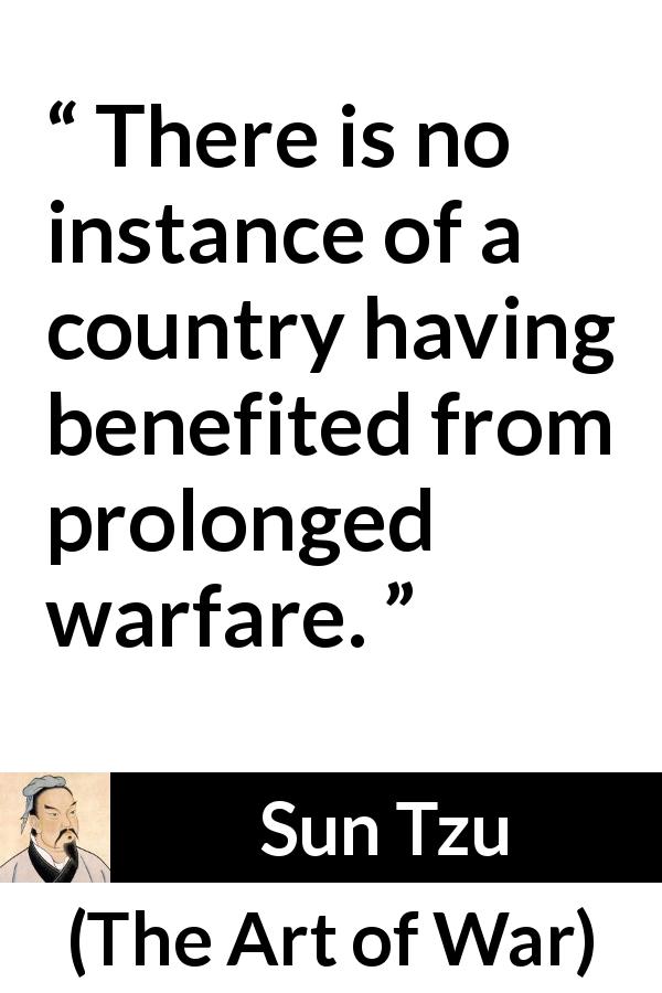 Sun Tzu quote about war from The Art of War - There is no instance of a country having benefited from prolonged warfare.