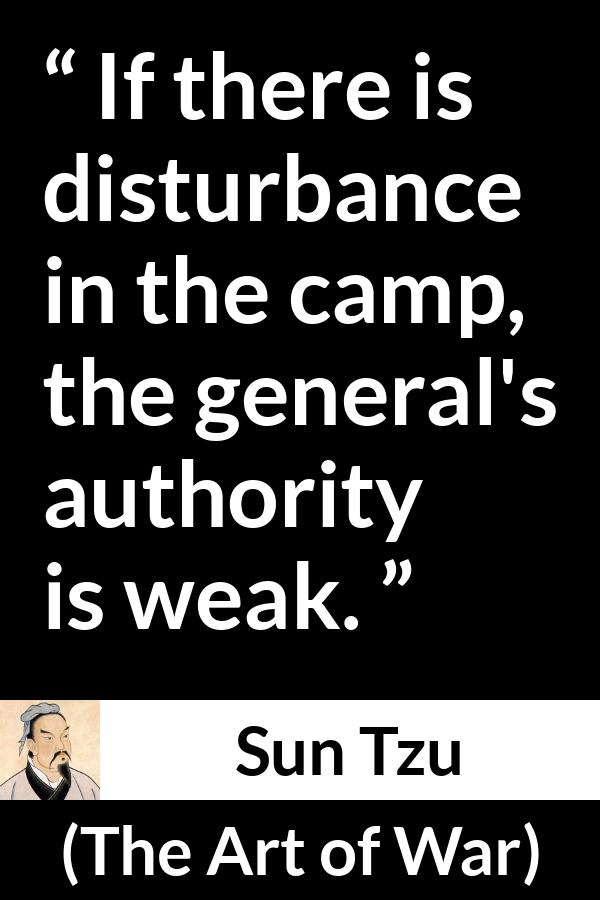 Sun Tzu quote about weakness from The Art of War - If there is disturbance in the camp, the general's authority is weak.