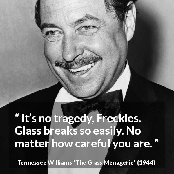 Tennessee Williams quote about care from The Glass Menagerie - It’s no tragedy, Freckles. Glass breaks so easily. No matter how careful you are.