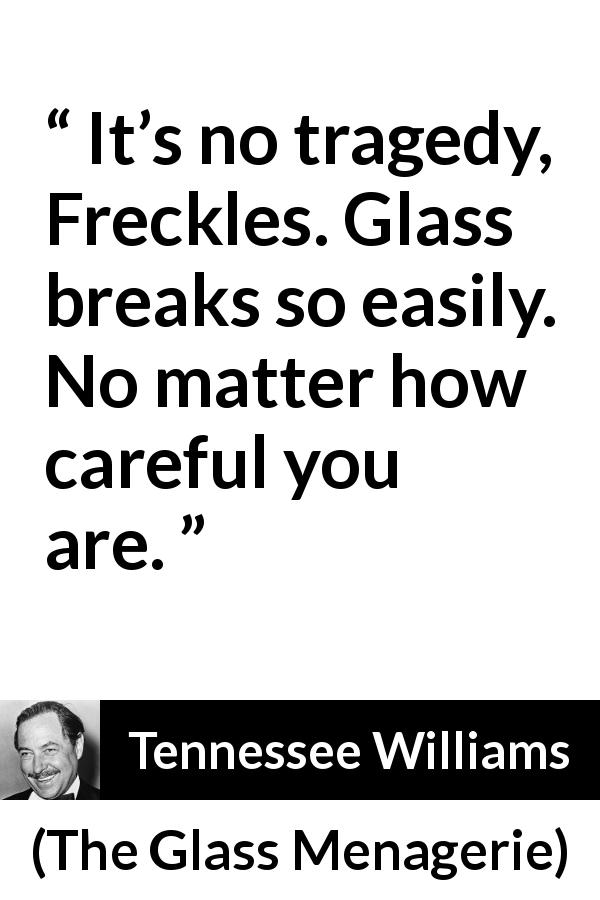 Tennessee Williams quote about care from The Glass Menagerie - It’s no tragedy, Freckles. Glass breaks so easily. No matter how careful you are.