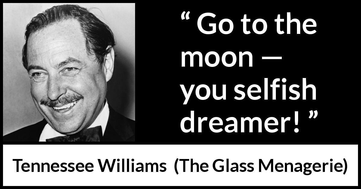Tennessee Williams quote about dream from The Glass Menagerie - Go to the moon — you selfish dreamer!
