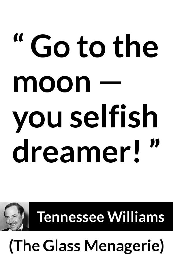 Tennessee Williams quote about dream from The Glass Menagerie - Go to the moon — you selfish dreamer!