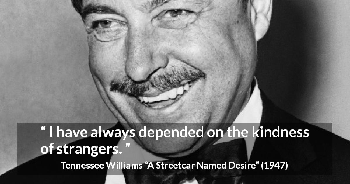 Tennessee Williams quote about kindness from A Streetcar Named Desire - I have always depended on the kindness of strangers.