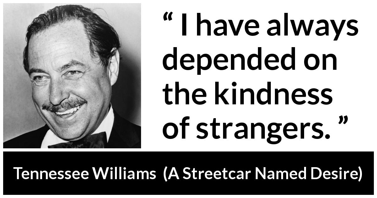 Tennessee Williams quote about kindness from A Streetcar Named Desire - I have always depended on the kindness of strangers.