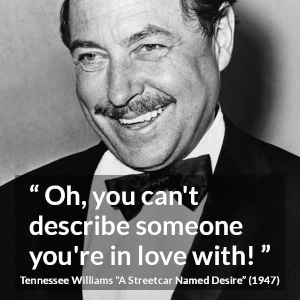 Tennessee Williams quote about love from A Streetcar Named Desire - Oh, you can't describe someone you're in love with!