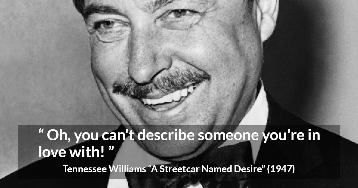 Tennessee Williams quote about love from A Streetcar Named Desire - Oh, you can't describe someone you're in love with!