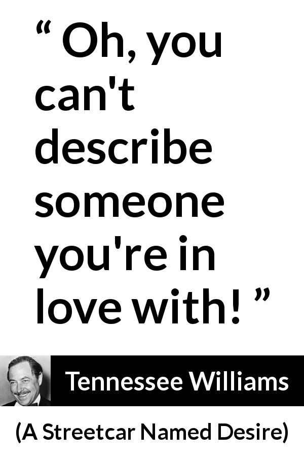 Tennessee Williams quote about love from A Streetcar Named Desire - Oh, you can't describe someone you're in love with!