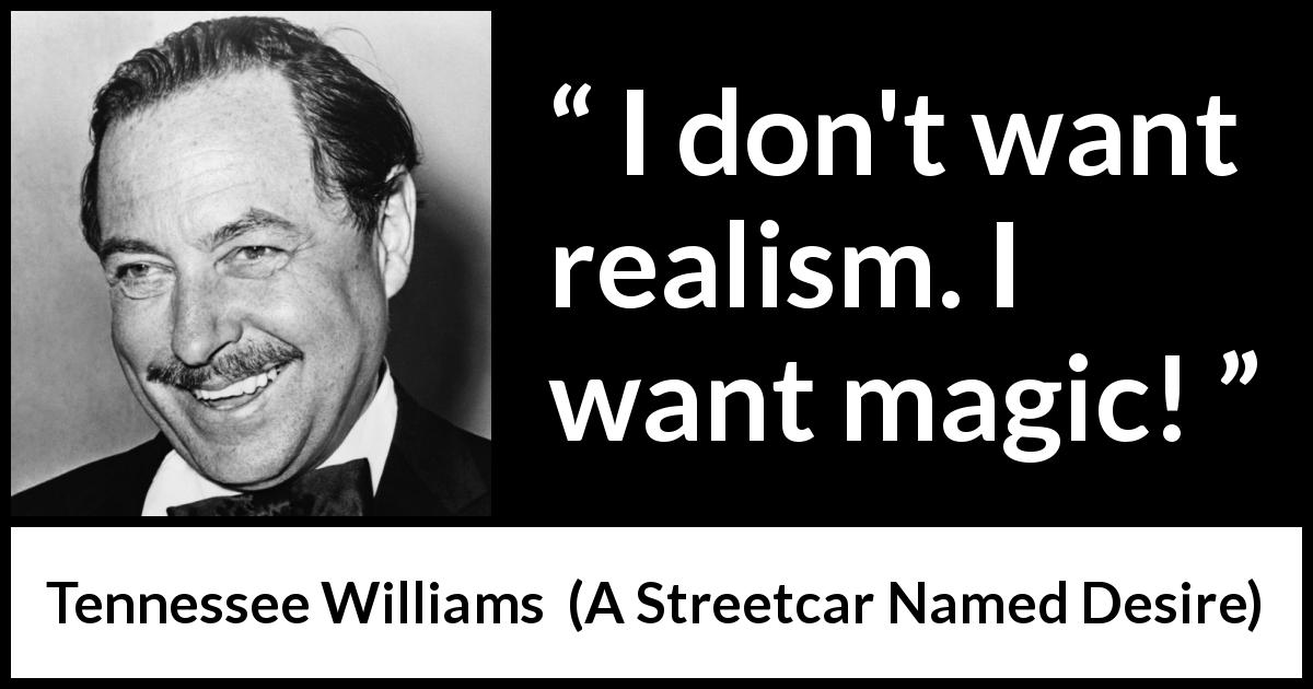 Tennessee Williams quote about magic from A Streetcar Named Desire - I don't want realism. I want magic!
