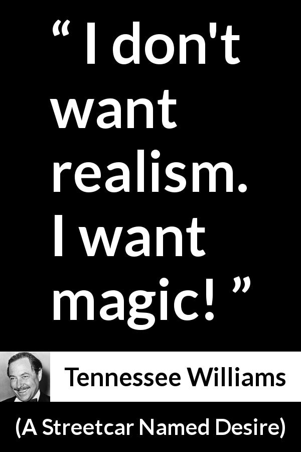Tennessee Williams quote about magic from A Streetcar Named Desire - I don't want realism. I want magic!