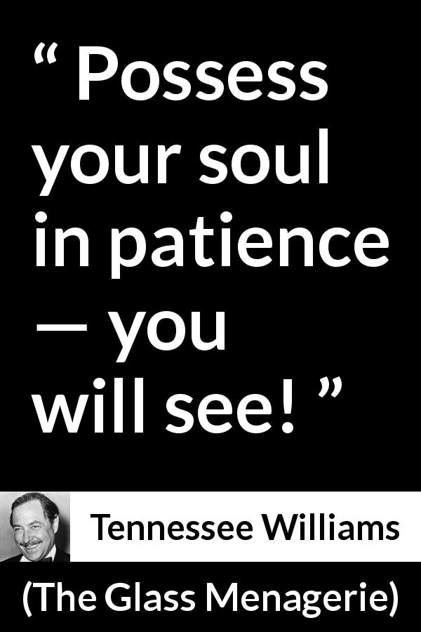 Tennessee Williams quote about patience from The Glass Menagerie - Possess your soul in patience — you will see!