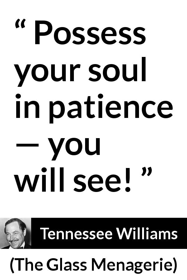 Tennessee Williams quote about patience from The Glass Menagerie - Possess your soul in patience — you will see!