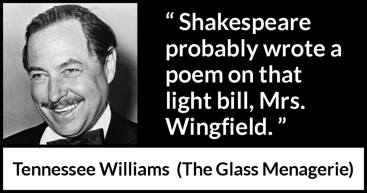 Tennessee Williams quote about poetry from The Glass Menagerie - Shakespeare probably wrote a poem on that light bill, Mrs. Wingfield.