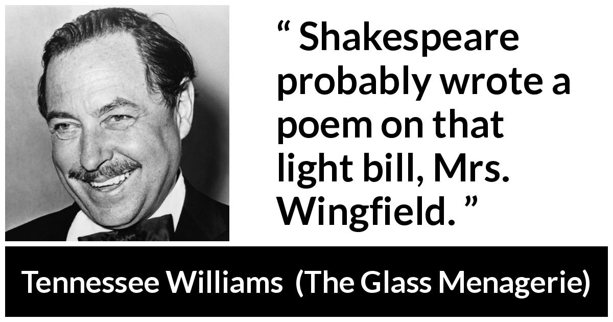 Tennessee Williams quote about poetry from The Glass Menagerie - Shakespeare probably wrote a poem on that light bill, Mrs. Wingfield.