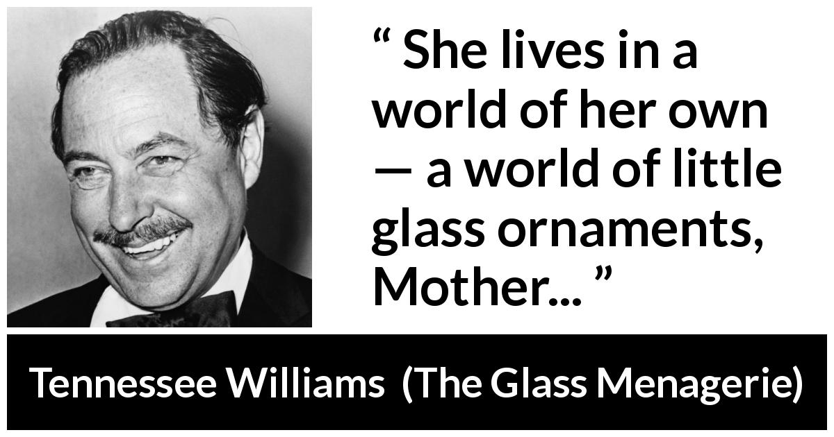 Tennessee Williams quote about world from The Glass Menagerie - She lives in a world of her own — a world of little glass ornaments, Mother...