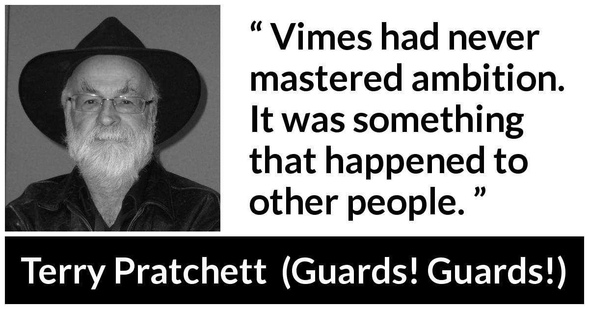 Terry Pratchett quote about ambition from Guards! Guards! - Vimes had never mastered ambition. It was something that happened to other people.