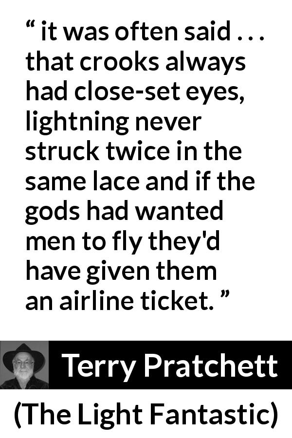 Terry Pratchett quote about beliefs from The Light Fantastic - it was often said . . . that crooks always had close-set eyes, lightning never struck twice in the same lace and if the gods had wanted men to fly they'd have given them an airline ticket.