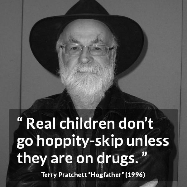 Terry Pratchett quote about children from Hogfather - Real children don’t go hoppity-skip unless they are on drugs.