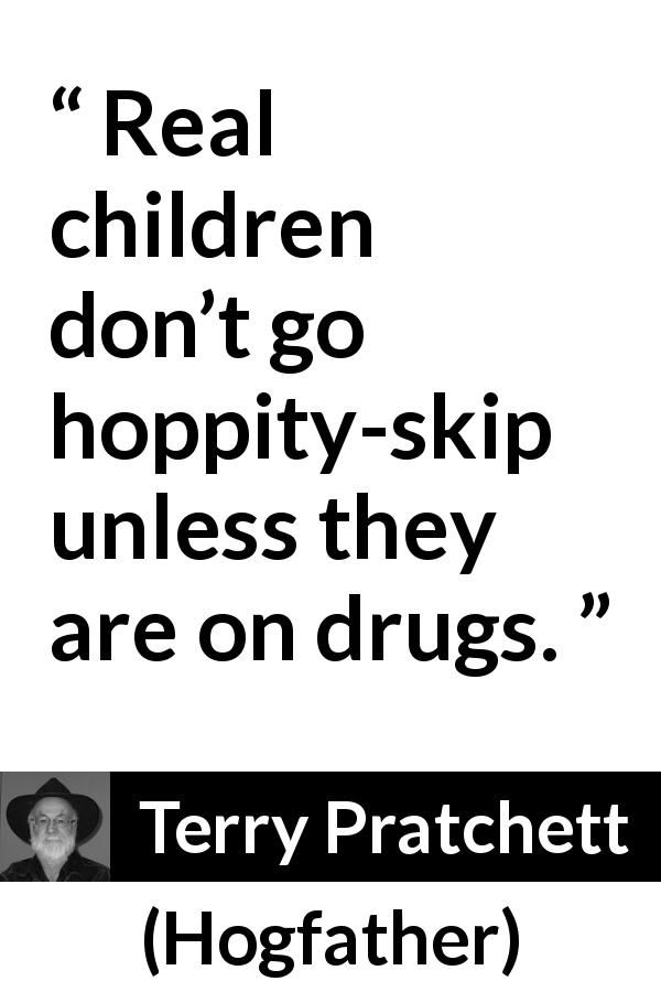 Terry Pratchett quote about children from Hogfather - Real children don’t go hoppity-skip unless they are on drugs.
