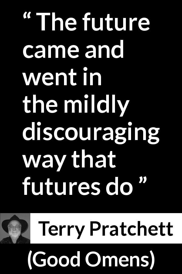 Terry Pratchett quote about future from Good Omens - The future came and went in the mildly discouraging way that futures do