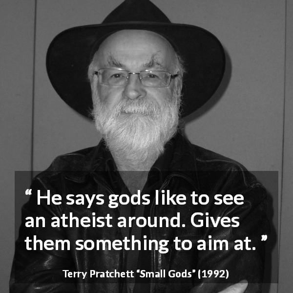 Terry Pratchett quote about gods from Small Gods - He says gods like to see an atheist around. Gives them something to aim at.
