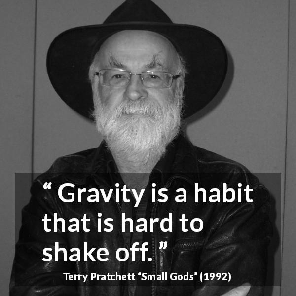 Terry Pratchett quote about gravity from Small Gods - Gravity is a habit that is hard to shake off.
