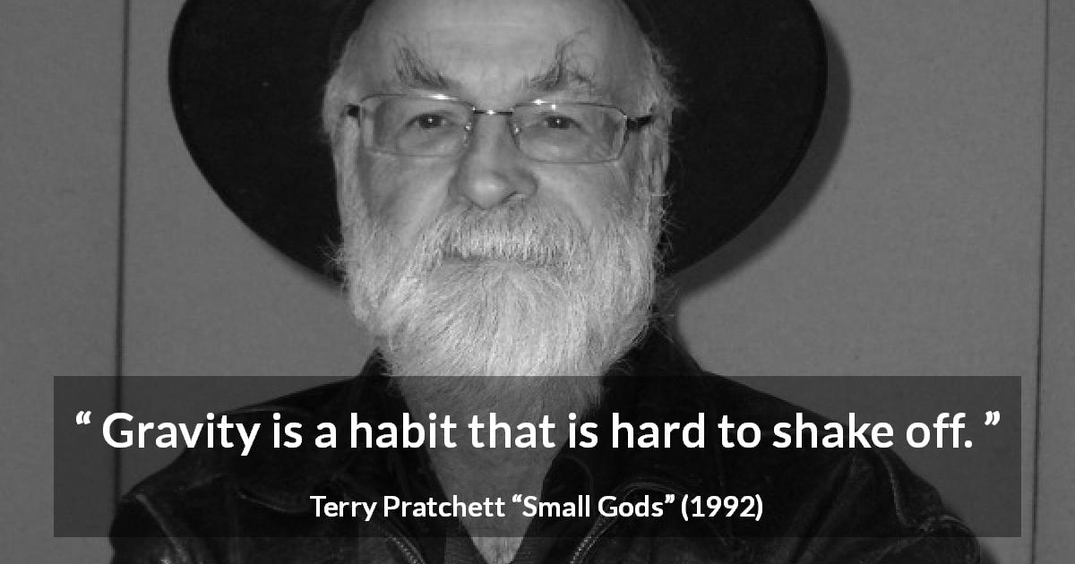 Terry Pratchett quote about gravity from Small Gods - Gravity is a habit that is hard to shake off.