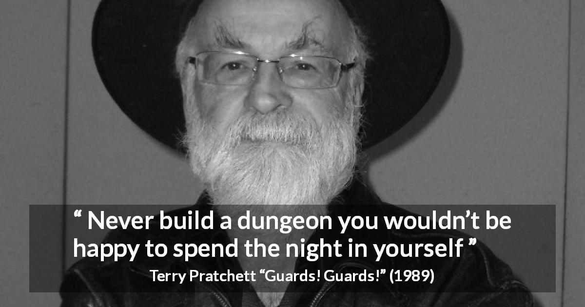 Terry Pratchett quote about self from Guards! Guards! - Never build a dungeon you wouldn’t be happy to spend the night in yourself