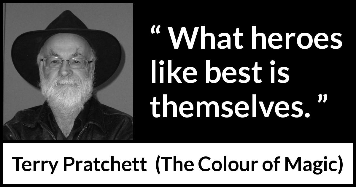 Terry Pratchett quote about selfishness from The Colour of Magic - What heroes like best is themselves.
