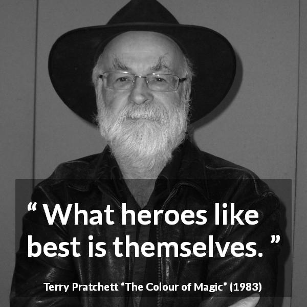 Terry Pratchett quote about selfishness from The Colour of Magic - What heroes like best is themselves.