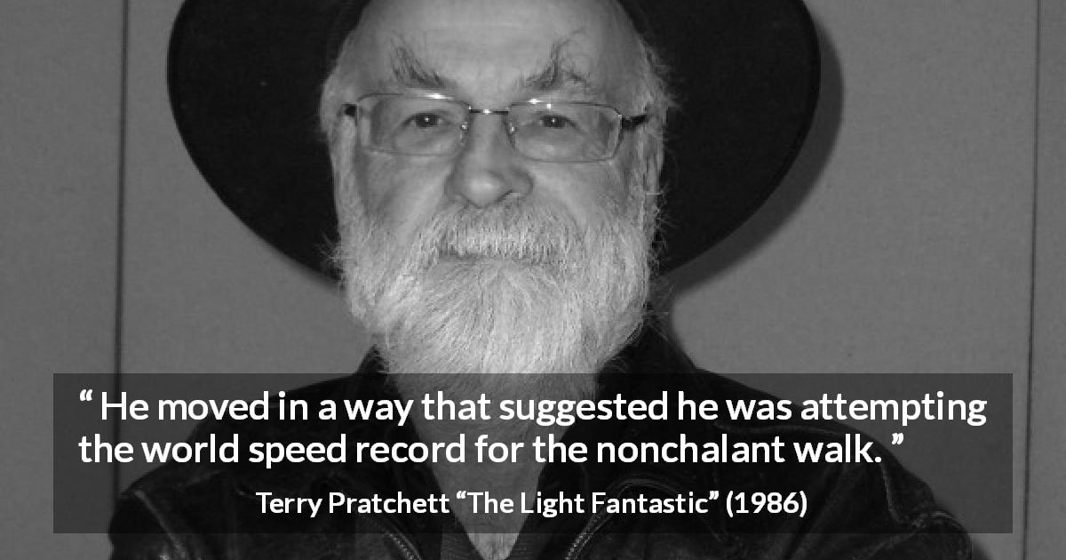 Terry Pratchett quote about slowness from The Light Fantastic - He moved in a way that suggested he was attempting the world speed record for the nonchalant walk.