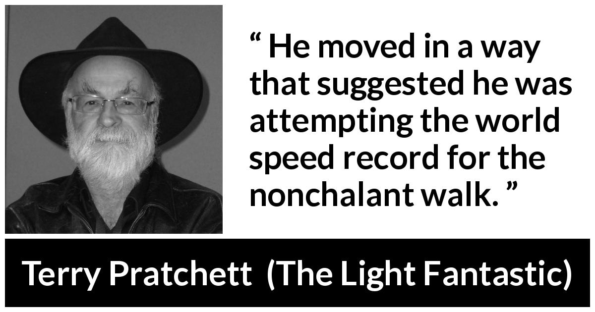 Terry Pratchett quote about slowness from The Light Fantastic - He moved in a way that suggested he was attempting the world speed record for the nonchalant walk.