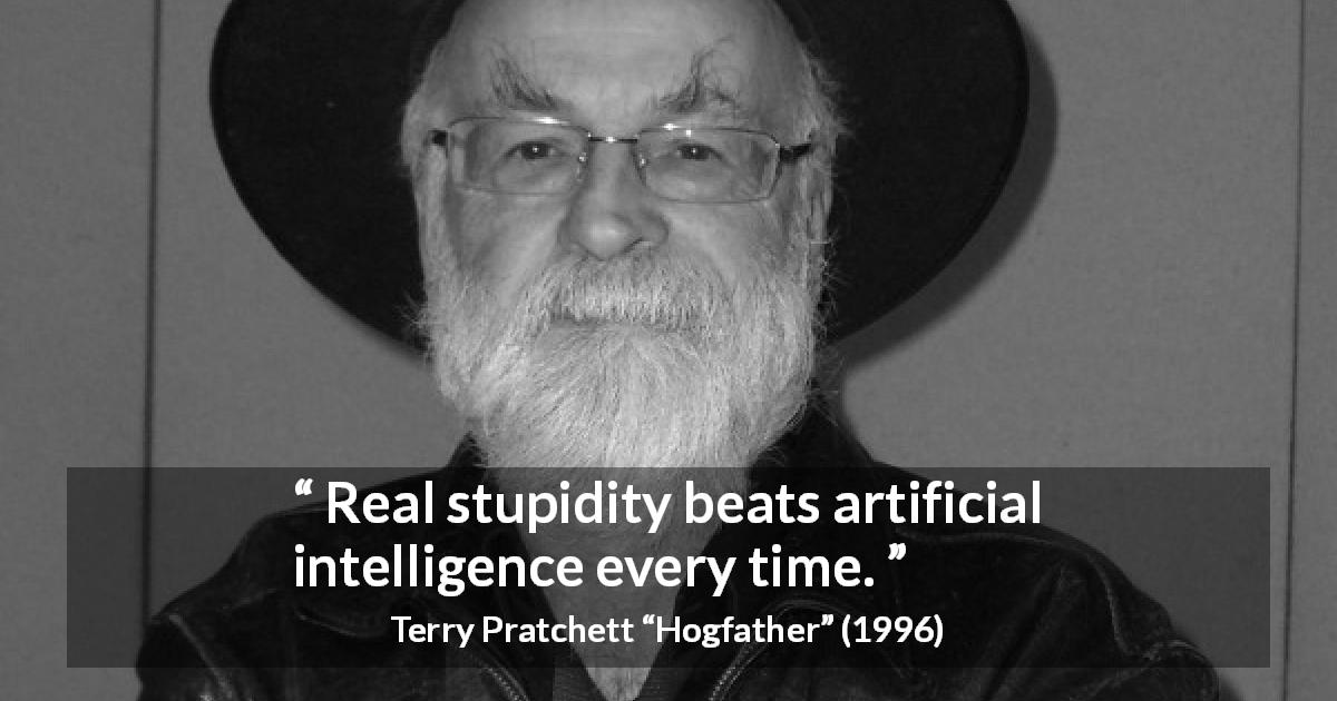 Terry Pratchett quote about stupidity from Hogfather - Real stupidity beats artificial intelligence every time.
