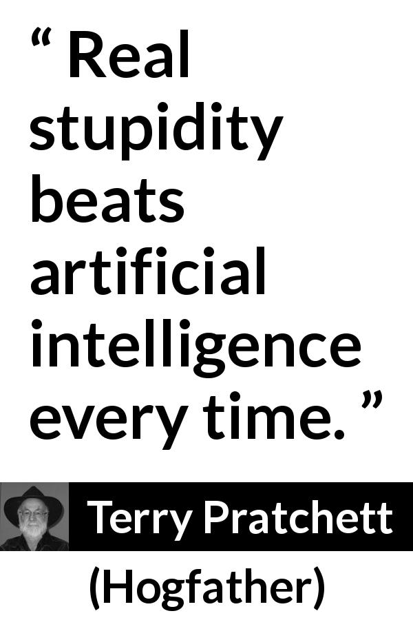 Terry Pratchett quote about stupidity from Hogfather - Real stupidity beats artificial intelligence every time.