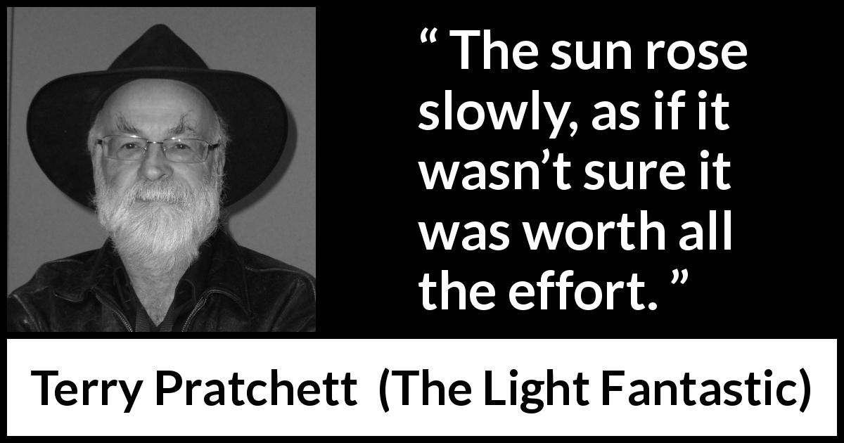Terry Pratchett quote about sun from The Light Fantastic - The sun rose slowly, as if it wasn’t sure it was worth all the effort.