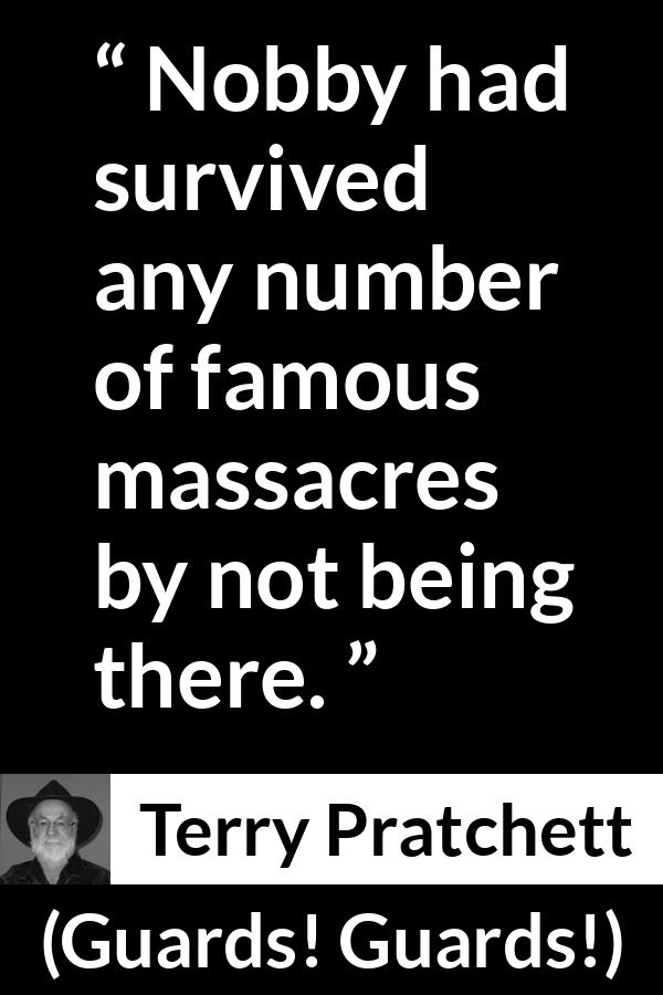 Terry Pratchett quote about surviving from Guards! Guards! (1989) - Nobby had survived any number of famous massacres by not being there.