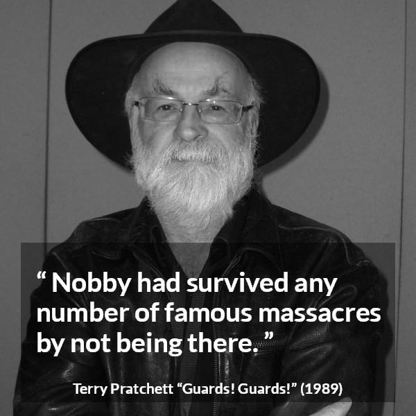 Terry Pratchett quote about surviving from Guards! Guards! (1989) - Nobby had survived any number of famous massacres by not being there.