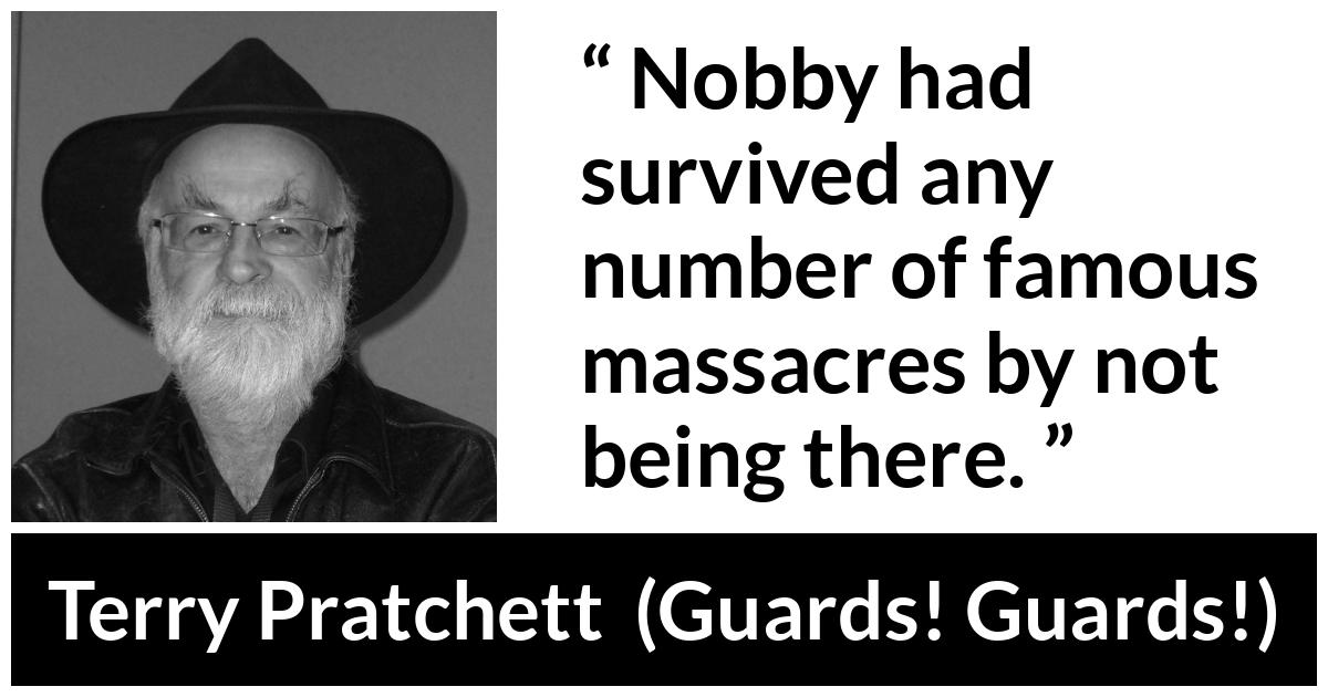 Terry Pratchett quote about surviving from Guards! Guards! (1989) - Nobby had survived any number of famous massacres by not being there.