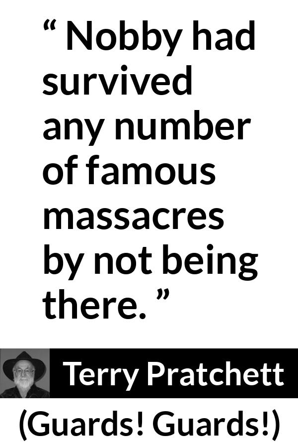 Terry Pratchett quote about surviving from Guards! Guards! (1989) - Nobby had survived any number of famous massacres by not being there.