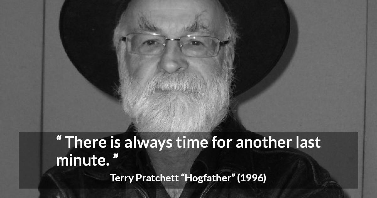 Terry Pratchett quote about time from Hogfather - There is always time for another last minute.