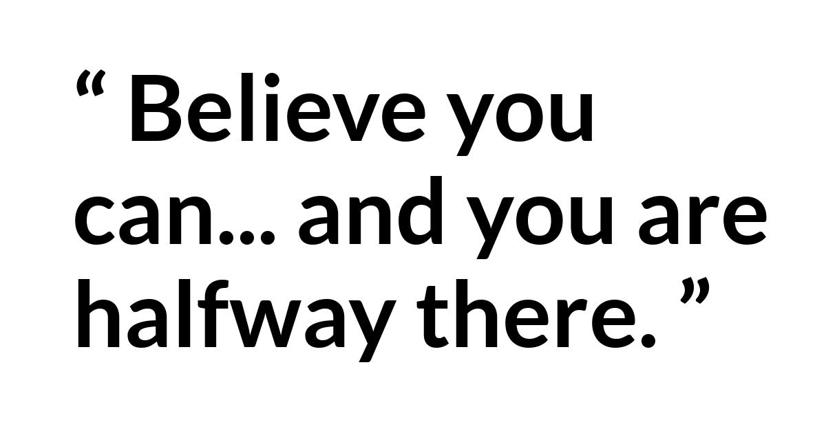 Theodore Roosevelt quote Theodore Roosevelt quote - Believe you can... and you are halfway there.